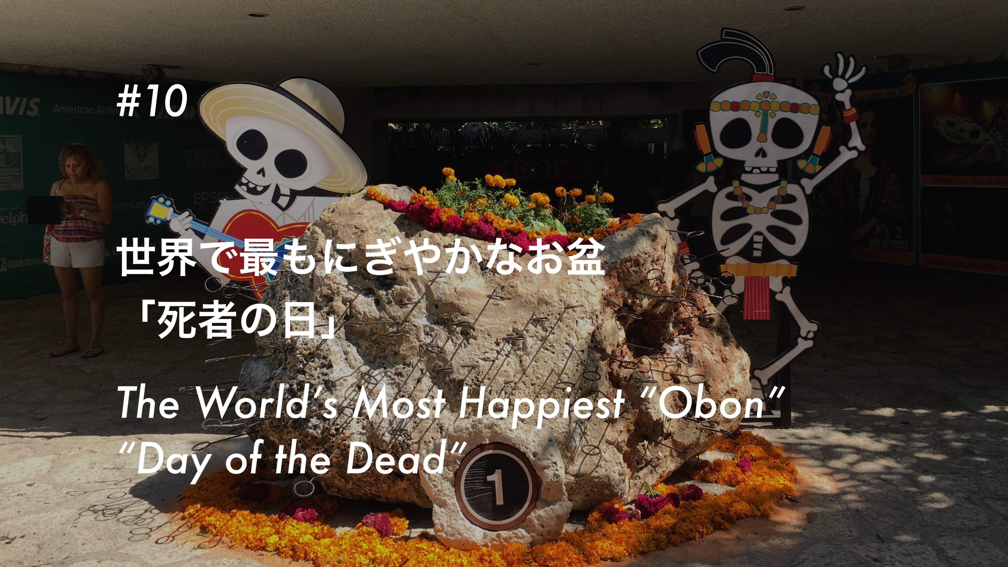 #10 世界で最もにぎやかなお盆 「死者の日」- The World’s Most Happiest ’Obon’ “Day of the Dead”